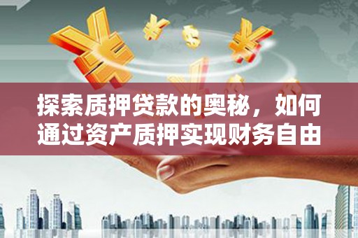 无极探索质押贷款的奥秘，如何通过资产质押实现财务自由