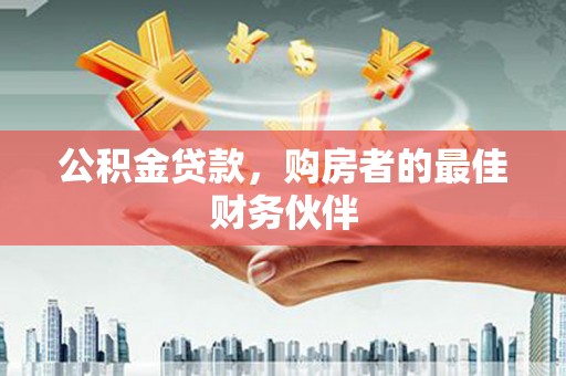 无极公积金贷款，购房者的最佳财务伙伴