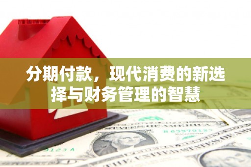 无极分期付款，现代消费的新选择与财务管理的智慧