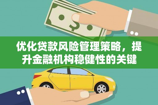 无极优化贷款风险管理策略，提升金融机构稳健性的关键