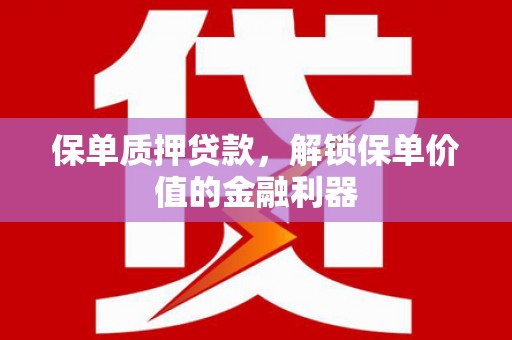 无极保单质押贷款，解锁保单价值的金融利器