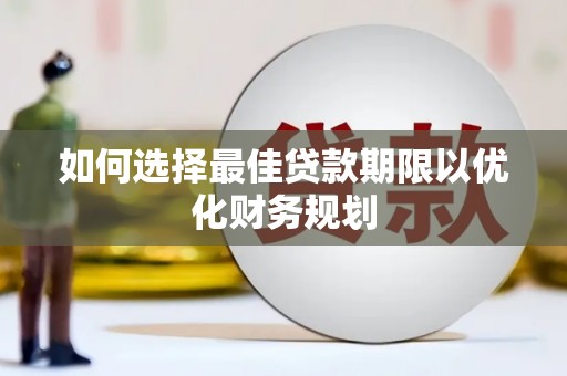无极如何选择最佳贷款期限以优化财务规划