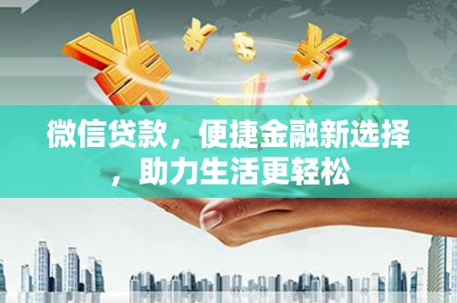 无极微信贷款，便捷金融新选择，助力生活更轻松