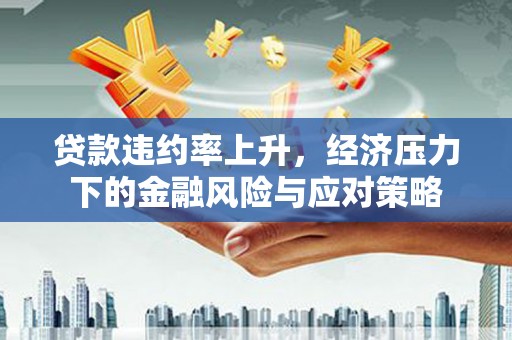 无极贷款违约率上升，经济压力下的金融风险与应对策略