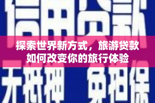 无极探索世界新方式，旅游贷款如何改变你的旅行体验