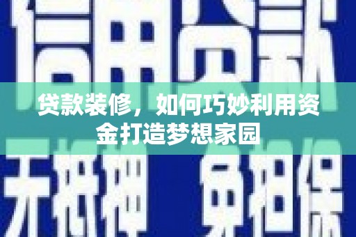 无极贷款装修，如何巧妙利用资金打造梦想家园