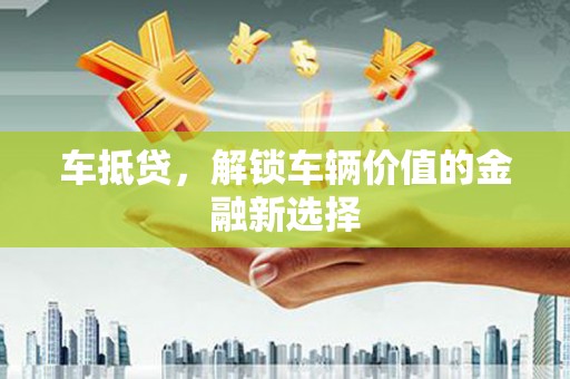 无极车抵贷，解锁车辆价值的金融新选择