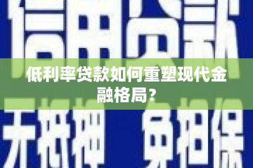 无极低利率贷款如何重塑现代金融格局？