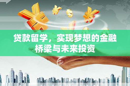 无极贷款留学，实现梦想的金融桥梁与未来投资