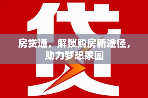 无极房贷通，解锁购房新途径，助力梦想家园