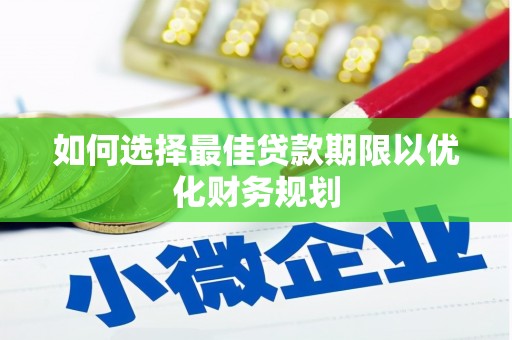无极如何选择最佳贷款期限以优化财务规划