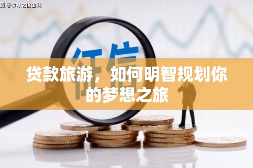 无极贷款旅游，如何明智规划你的梦想之旅