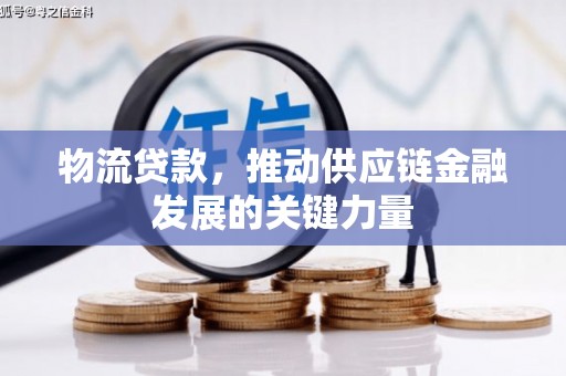 无极物流贷款，推动供应链金融发展的关键力量