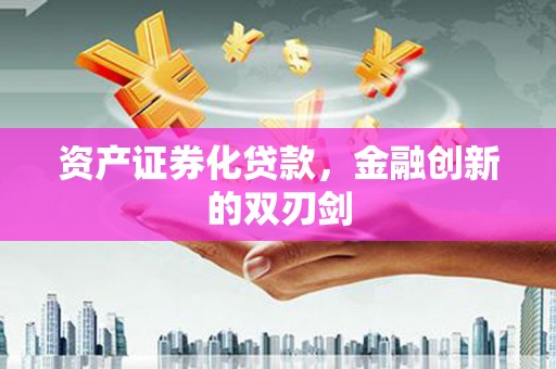 无极资产证券化贷款，金融创新的双刃剑