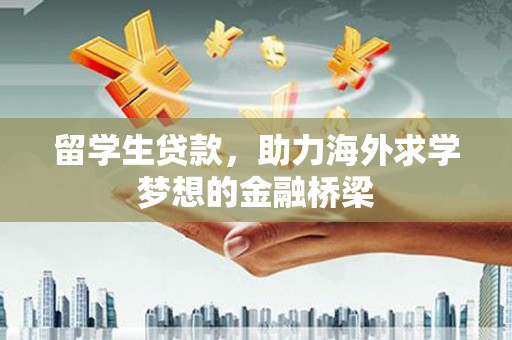 无极留学生贷款，助力海外求学梦想的金融桥梁
