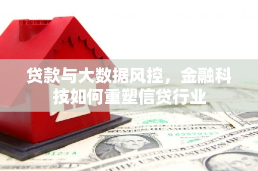 无极贷款与大数据风控，金融科技如何重塑信贷行业