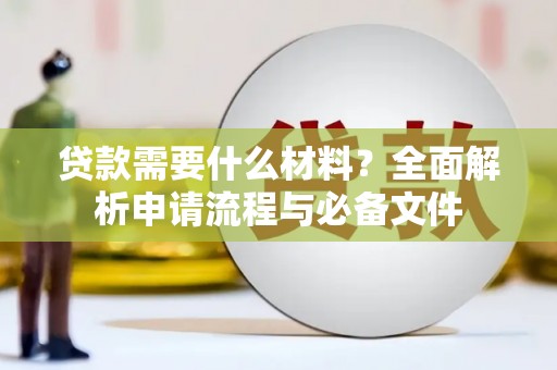无极贷款需要什么材料？全面解析申请流程与必备文件