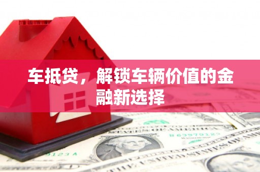 无极车抵贷，解锁车辆价值的金融新选择