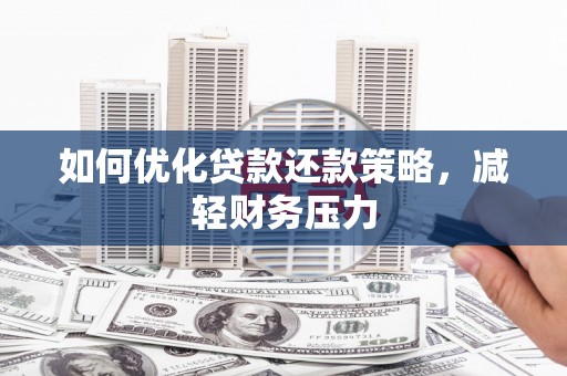 无极如何优化贷款还款策略，减轻财务压力