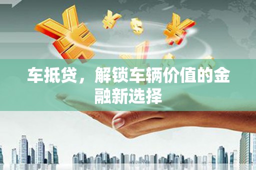 无极车抵贷，解锁车辆价值的金融新选择