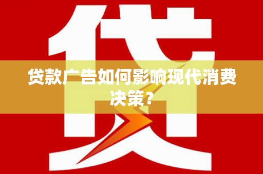 无极贷款广告如何影响现代消费决策？