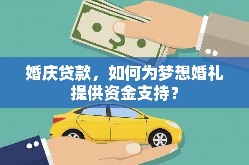 无极婚庆贷款，如何为梦想婚礼提供资金支持？