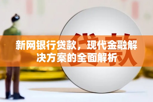 无极新网银行贷款，现代金融解决方案的全面解析