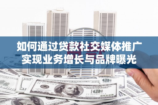 无极如何通过贷款社交媒体推广实现业务增长与品牌曝光