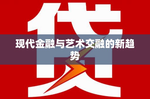 无极现代金融与艺术交融的新趋势