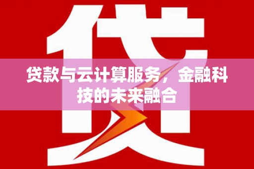 无极贷款与云计算服务，金融科技的未来融合