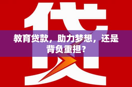 无极教育贷款，助力梦想，还是背负重担？