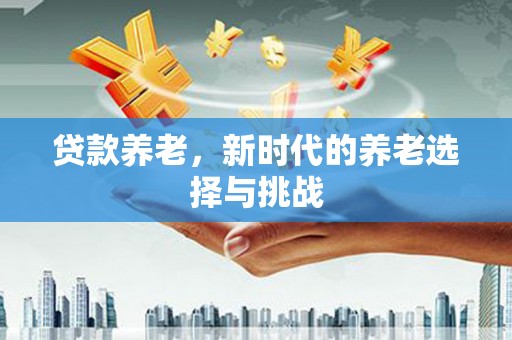 无极贷款养老，新时代的养老选择与挑战