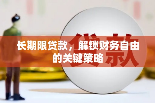 无极长期限贷款，解锁财务自由的关键策略