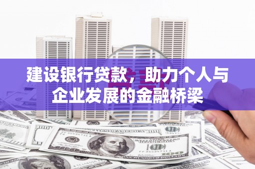 无极建设银行贷款，助力个人与企业发展的金融桥梁