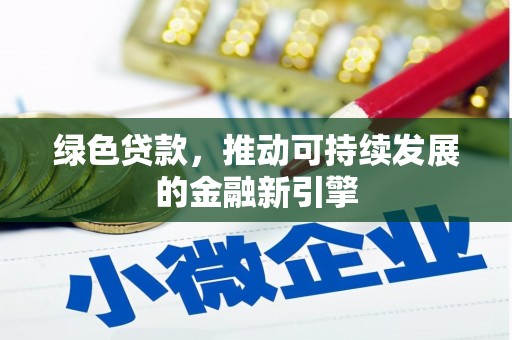 无极绿色贷款，推动可持续发展的金融新引擎