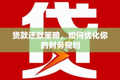 无极贷款还款策略，如何优化你的财务规划
