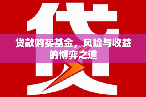 无极贷款购买基金，风险与收益的博弈之道