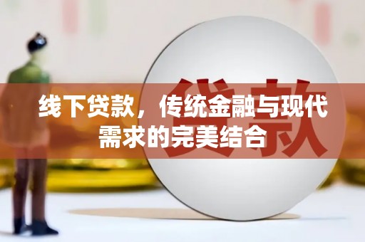 无极线下贷款，传统金融与现代需求的完美结合