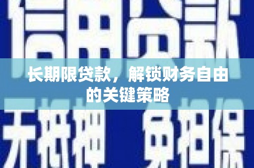 无极长期限贷款，解锁财务自由的关键策略