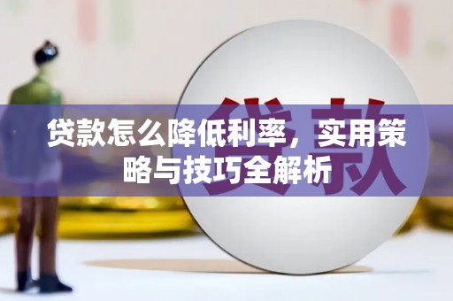 无极贷款怎么降低利率，实用策略与技巧全解析