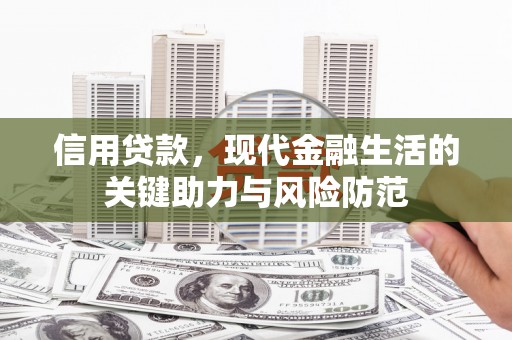 无极信用贷款，现代金融生活的关键助力与风险防范