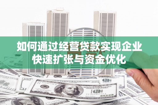 无极如何通过经营贷款实现企业快速扩张与资金优化