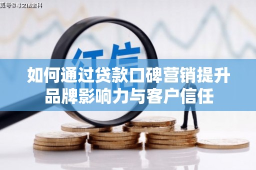 无极如何通过贷款口碑营销提升品牌影响力与客户信任