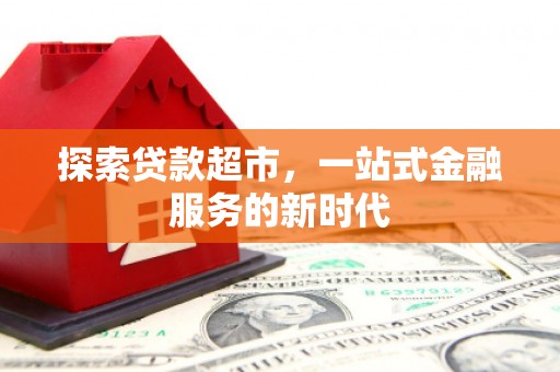 无极探索贷款超市，一站式金融服务的新时代