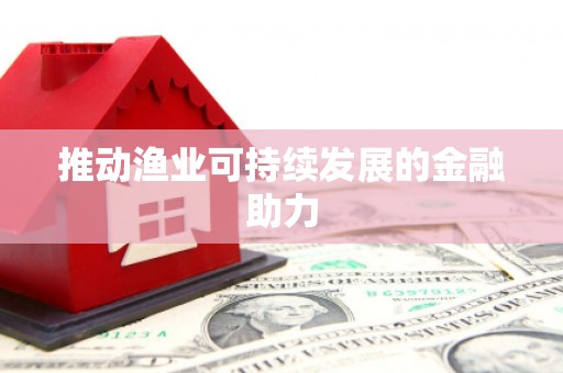 无极推动渔业可持续发展的金融助力