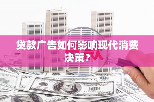 无极贷款广告如何影响现代消费决策？