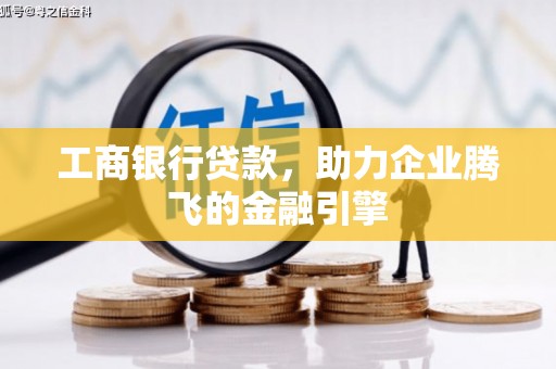 无极工商银行贷款，助力企业腾飞的金融引擎