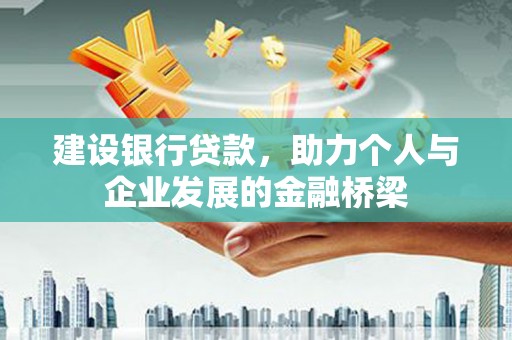 无极建设银行贷款，助力个人与企业发展的金融桥梁