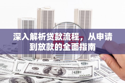 无极深入解析贷款流程，从申请到放款的全面指南