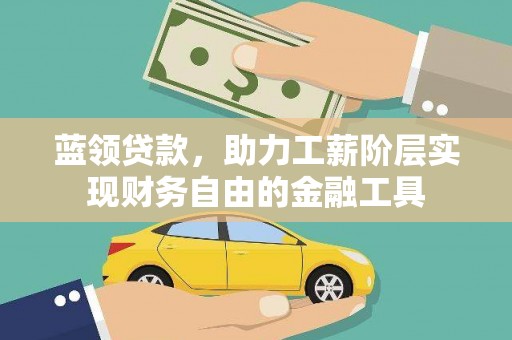 无极蓝领贷款，助力工薪阶层实现财务自由的金融工具